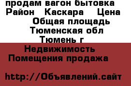продам вагон бытовка › Район ­ Каскара  › Цена ­ 130 › Общая площадь ­ 27 - Тюменская обл., Тюмень г. Недвижимость » Помещения продажа   